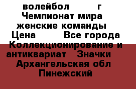 15.1) волейбол : 1978 г - Чемпионат мира - женские команды › Цена ­ 99 - Все города Коллекционирование и антиквариат » Значки   . Архангельская обл.,Пинежский 